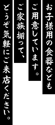 お子様用の食器などもご用意しています。ご家族揃って、どうぞ気軽にご来店ください。