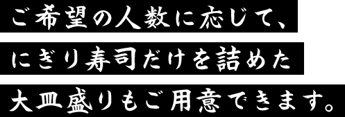 ご希望の人数に応じて、にぎり寿司だけを詰めた大皿盛りもご用意できます。