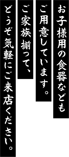 お子様用の食器などもご用意しています。ご家族揃って、どうぞ気軽にご来店ください。