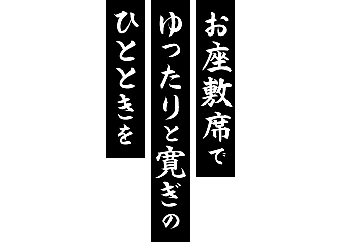 お座敷席でゆったりと寛ぎのひとときを