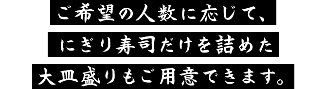 ご希望の人数に応じて、にぎり寿司だけを詰めた大皿盛りもご用意できます。