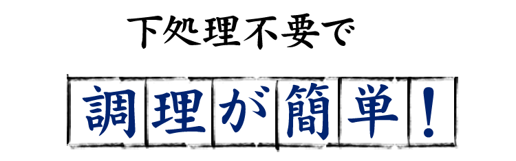 下処理不要で調理が簡単！